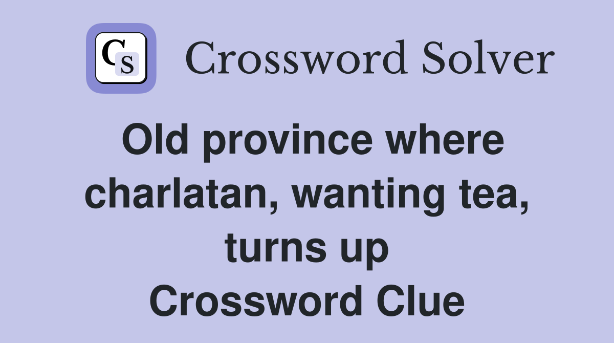 Old province where charlatan, wanting tea, turns up Crossword Clue